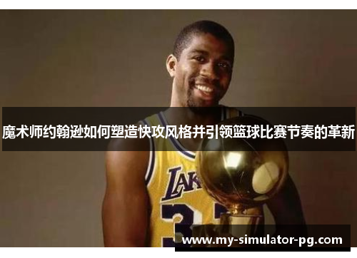 魔术师约翰逊如何塑造快攻风格并引领篮球比赛节奏的革新