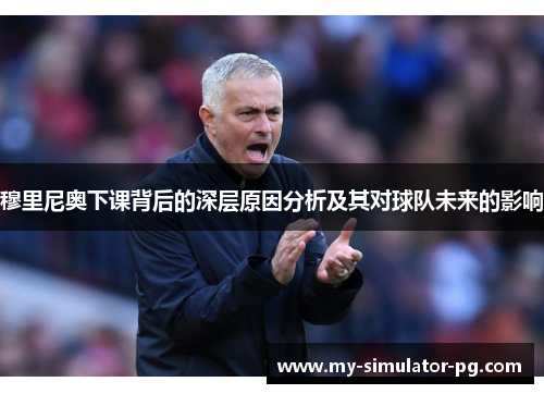 穆里尼奥下课背后的深层原因分析及其对球队未来的影响
