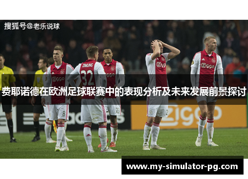 费耶诺德在欧洲足球联赛中的表现分析及未来发展前景探讨 费耶诺德在欧洲足球联赛中的表现分析及未来发展前景探讨