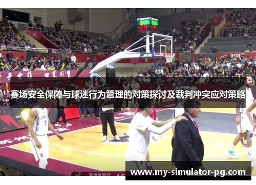 赛场安全保障与球迷行为管理的对策探讨及裁判冲突应对策略 赛场安全保障与球迷行为管理的对策探讨及裁判冲突应对策略