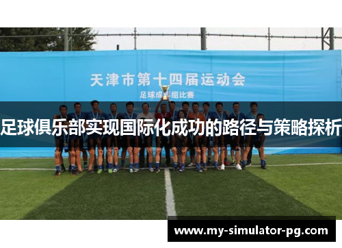 足球俱乐部实现国际化成功的路径与策略探析 足球俱乐部实现国际化成功的路径与策略探析