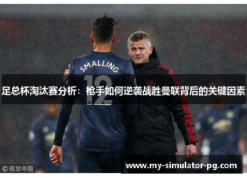 足总杯淘汰赛分析:枪手如何逆袭战胜曼联背后的关键因素 足总杯淘汰赛分析:枪手如何逆袭战胜曼联背后的关键因素