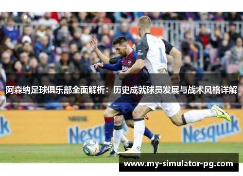 阿森纳足球俱乐部全面解析：历史成就球员发展与战术风格详解