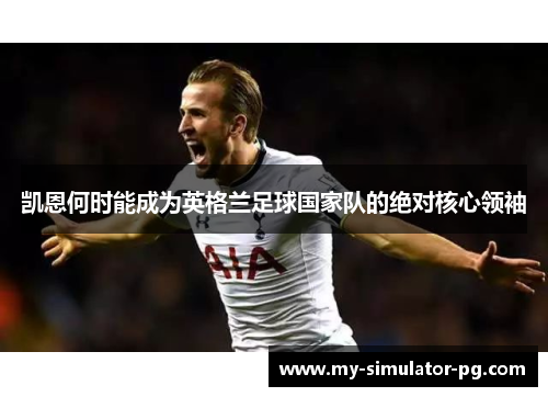 凯恩何时能成为英格兰足球国家队的绝对核心领袖