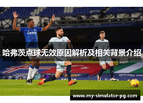哈弗茨点球无效原因解析及相关背景介绍