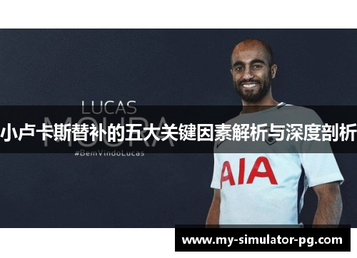 小卢卡斯替补的五大关键因素解析与深度剖析 小卢卡斯替补的五大关键因素解析与深度剖析
