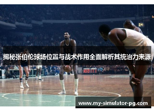 揭秘张伯伦球场位置与战术作用全面解析其统治力来源