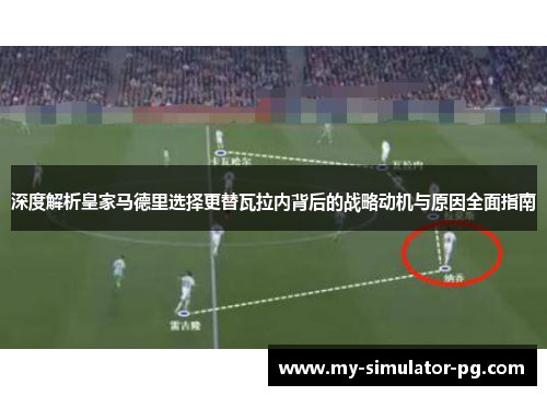 深度解析皇家马德里选择更替瓦拉内背后的战略动机与原因全面指南