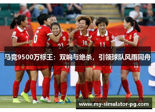 马竞9500万标王：双响与绝杀，引领球队风雨同舟