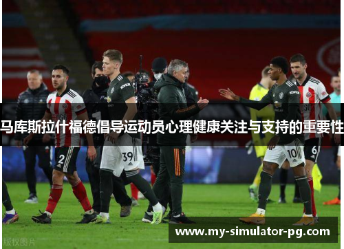 马库斯拉什福德倡导运动员心理健康关注与支持的重要性
