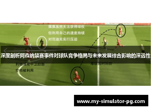 深度剖析阿森纳禁赛事件对球队竞争格局与未来发展综合影响的深远性