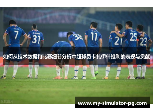 如何从技术数据和比赛细节分析中超球员卡扎伊什维利的表现与贡献 如何从技术数据和比赛细节分析中超球员卡扎伊什维利的表现与贡献