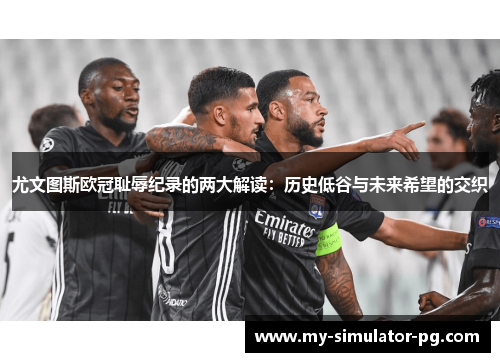 尤文图斯欧冠耻辱纪录的两大解读：历史低谷与未来希望的交织