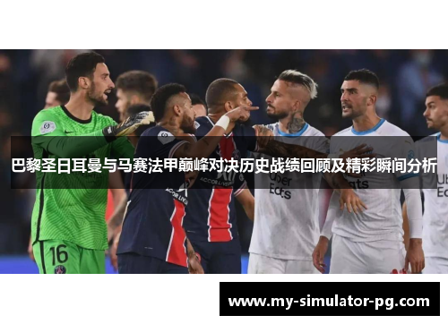 巴黎圣日耳曼与马赛法甲巅峰对决历史战绩回顾及精彩瞬间分析 巴黎圣日耳曼与马赛法甲巅峰对决历史战绩回顾及精彩瞬间分析