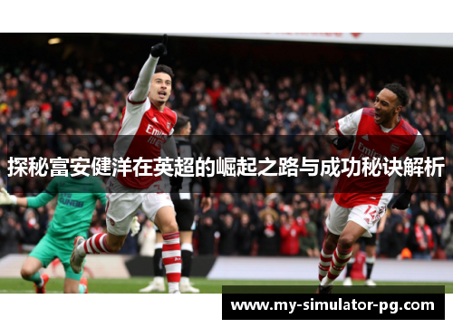 探秘富安健洋在英超的崛起之路与成功秘诀解析