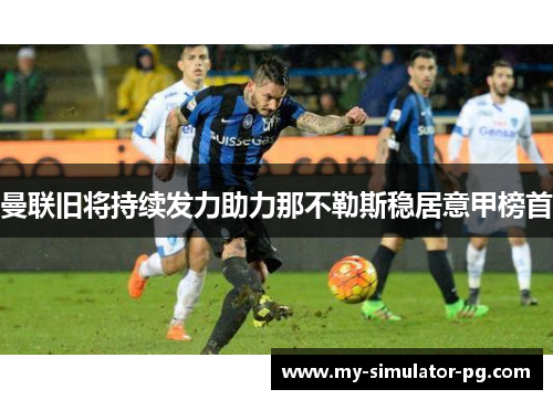 曼联旧将持续发力助力那不勒斯稳居意甲榜首