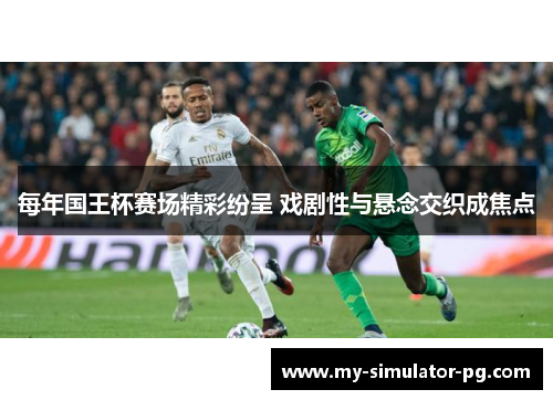 每年国王杯赛场精彩纷呈 戏剧性与悬念交织成焦点