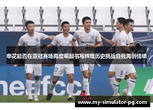 申花能否在亚冠赛场再度崛起书写辉煌历史挑战自我再创佳绩