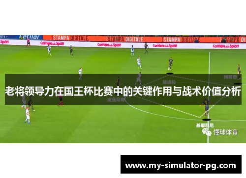 老将领导力在国王杯比赛中的关键作用与战术价值分析