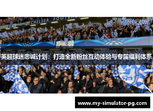 英超球迷忠诚计划:打造全新粉丝互动体验与专属福利体系 英超球迷忠诚计划:打造全新粉丝互动体验与专属福利体系