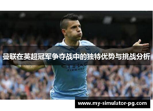 曼联在英超冠军争夺战中的独特优势与挑战分析