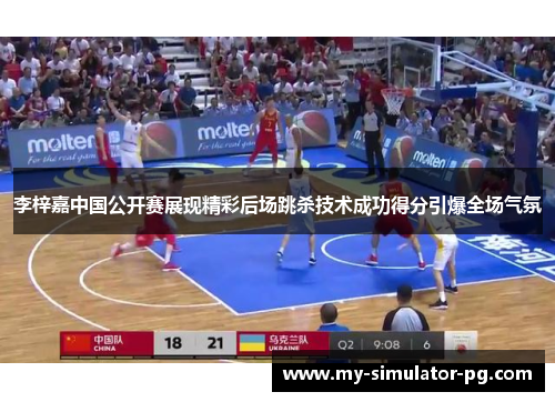 李梓嘉中国公开赛展现精彩后场跳杀技术成功得分引爆全场气氛