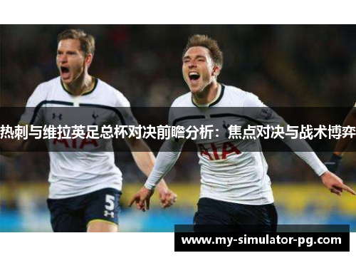 热刺与维拉英足总杯对决前瞻分析：焦点对决与战术博弈