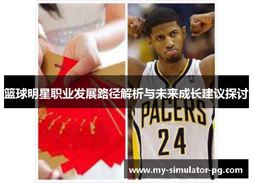 篮球明星职业发展路径解析与未来成长建议探讨 篮球明星职业发展路径解析与未来成长建议探讨