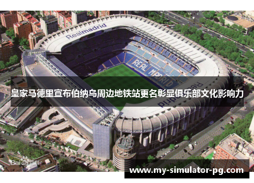 皇家马德里宣布伯纳乌周边地铁站更名彰显俱乐部文化影响力