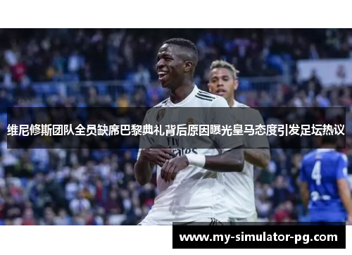 维尼修斯团队全员缺席巴黎典礼背后原因曝光皇马态度引发足坛热议