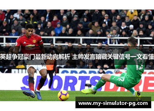 英超争冠豪门最新动向解析 主帅发言暗藏关键信号一文看懂