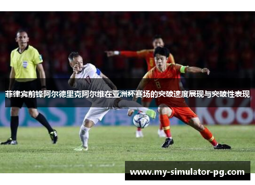 菲律宾前锋阿尔德里克阿尔维在亚洲杯赛场的突破速度展现与突破性表现