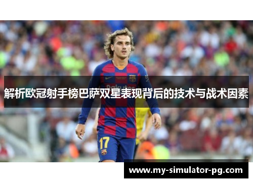 解析欧冠射手榜巴萨双星表现背后的技术与战术因素