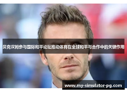贝克汉姆参与国际和平论坛推动体育在全球和平与合作中的关键作用