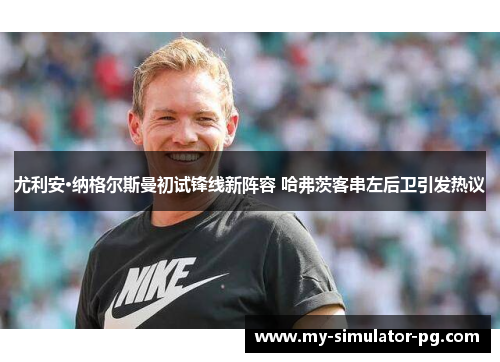 尤利安·纳格尔斯曼初试锋线新阵容 哈弗茨客串左后卫引发热议