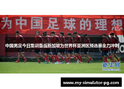 中国男足今日集训备战新加坡为世界杯亚洲区预选赛全力冲刺