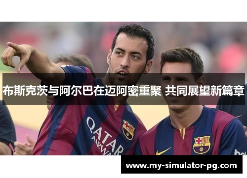 /uploads/images/20260611/bu-si-ke-ci-yu-a-er-ba-zai-mai-a-mi-chong-ju-gong-tong-zhan-wang-xin-pian-zhang.webp