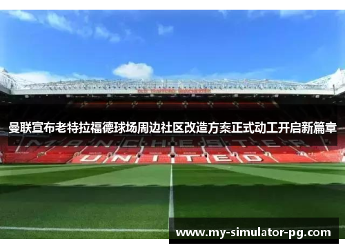 曼联宣布老特拉福德球场周边社区改造方案正式动工开启新篇章